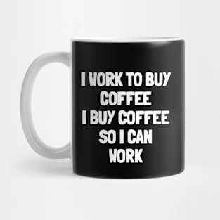 I work to buy coffee i buy coffee so i can work Mug